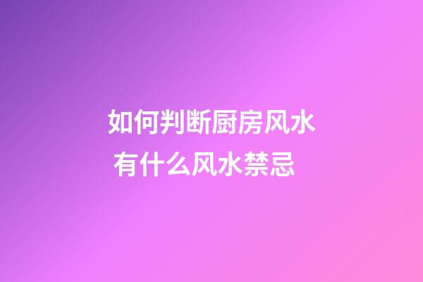 如何判断厨房风水 有什么风水禁忌